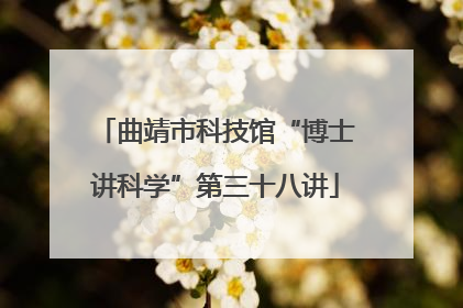 曲靖市科技馆“博士讲科学”第三十八讲