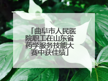 曲阜市人民医院职工在山东省药学服务技能大赛中获佳绩