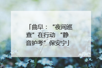 曲阜：“夜间巡查”在行动 “静音护考”保安宁