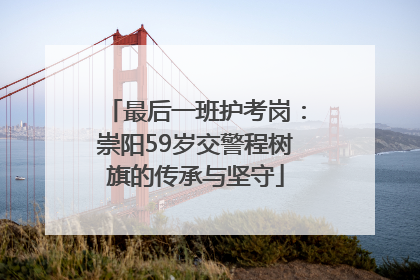 最后一班护考岗：崇阳59岁交警程树旗的传承与坚守