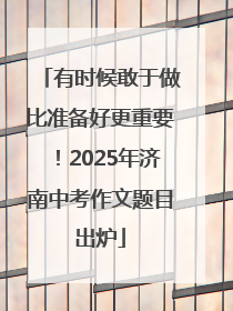 有时候敢于做比准备好更重要！2025年济南中考作文题目出炉