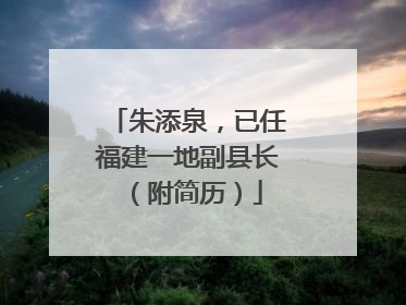 朱添泉，已任福建一地副县长（附简历）