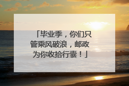 毕业季，你们只管乘风破浪，邮政为你收拾行囊！