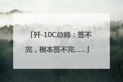 歼-10C总师：签不完，根本签不完……