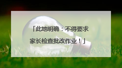 此地明确：不得要求家长检查批改作业！