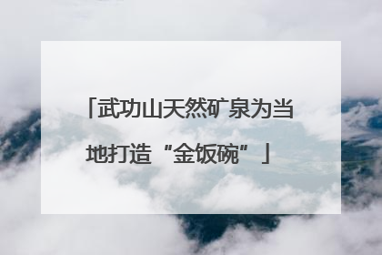 武功山天然矿泉为当地打造“金饭碗”