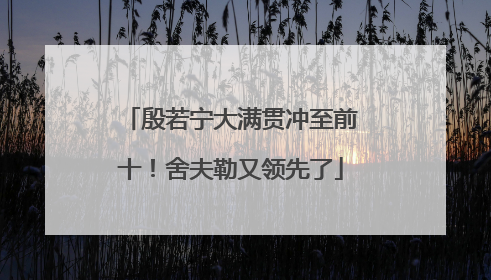 殷若宁大满贯冲至前十！舍夫勒又领先了