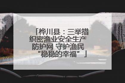 桦川县：三举措织密渔业安全生产防护网 守护渔民“稳稳的幸福”