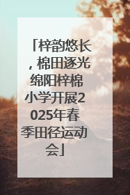 梓韵悠长，棉田逐光 绵阳梓棉小学开展2025年春季田径运动会