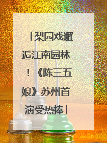梨园戏邂逅江南园林！《陈三五娘》苏州首演受热捧