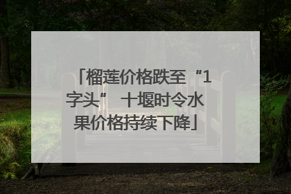 榴莲价格跌至“1字头” 十堰时令水果价格持续下降