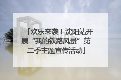 欢乐来袭！沈阳站开展“我的铁路风景”第二季主题宣传活动