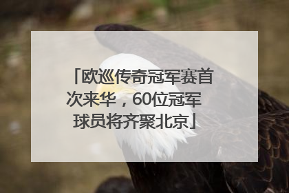 欧巡传奇冠军赛首次来华，60位冠军球员将齐聚北京