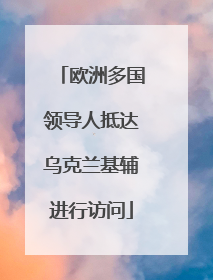 欧洲多国领导人抵达乌克兰基辅进行访问