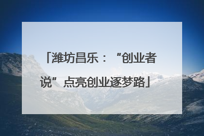 潍坊昌乐：“创业者说”点亮创业逐梦路