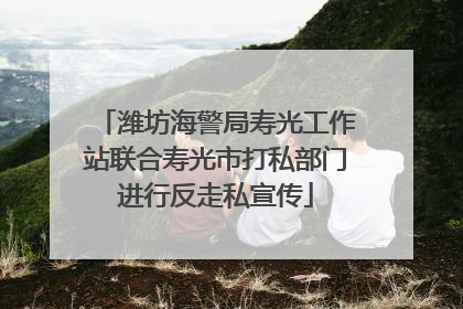 潍坊海警局寿光工作站联合寿光市打私部门进行反走私宣传