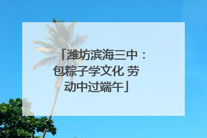 潍坊滨海三中：包粽子学文化 劳动中过端午