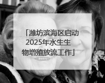 潍坊滨海区启动2025年水生生物增殖放流工作