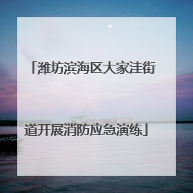 潍坊滨海区大家洼街道开展消防应急演练