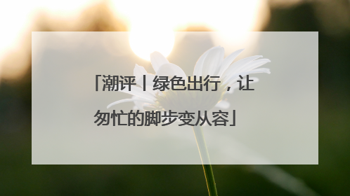 潮评丨绿色出行，让匆忙的脚步变从容