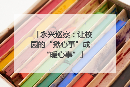 永兴巡察：让校园的“揪心事”成“暖心事”