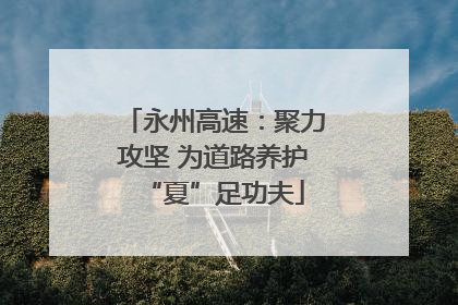 永州高速：聚力攻坚 为道路养护“夏”足功夫
