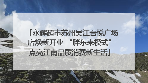 永辉超市苏州吴江吾悦广场店焕新开业 “胖东来模式”点亮江南品质消费新生活