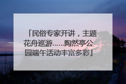 民俗专家开讲，主题花舟巡游……陶然亭公园端午活动丰富多彩