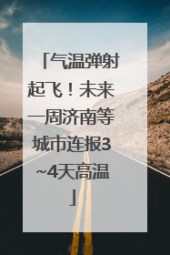 气温弹射起飞！未来一周济南等城市连报3~4天高温