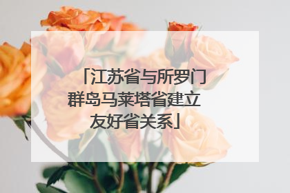 江苏省与所罗门群岛马莱塔省建立友好省关系