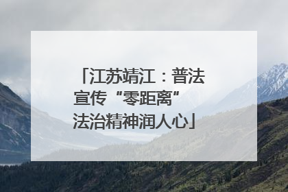 江苏靖江：普法宣传“零距离” 法治精神润人心