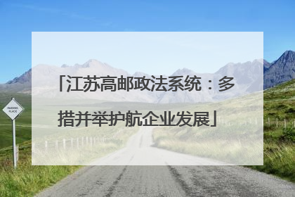 江苏高邮政法系统：多措并举护航企业发展