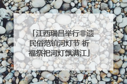 江西瑞昌举行非遗民俗范镇河灯节 祈福祭祀河灯飘满江