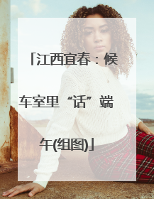 江西宜春：候车室里“话”端午(组图)