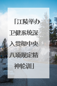 江陵举办卫健系统深入贯彻中央八项规定精神轮训