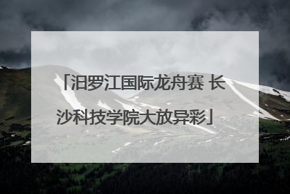 汨罗江国际龙舟赛 长沙科技学院大放异彩