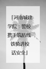 河南城建学院：警校携手筑防线 铁骑进校话安全