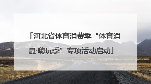 河北省体育消费季“体育消夏·嗨玩季”专项活动启动
