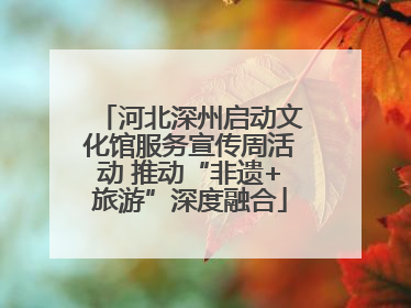 河北深州启动文化馆服务宣传周活动 推动“非遗+旅游”深度融合