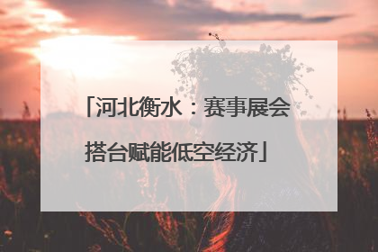河北衡水：赛事展会搭台赋能低空经济
