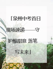 泉州中考首日现场速递——守护酿甜意 落笔写未来