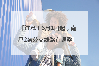 注意！6月1日起，南昌2条公交线路有调整
