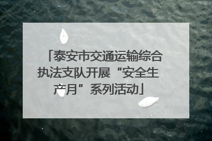 泰安市交通运输综合执法支队开展“安全生产月”系列活动