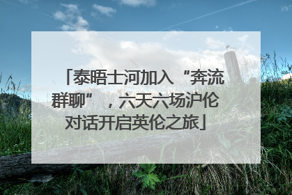 泰晤士河加入“奔流群聊”，六天六场沪伦对话开启英伦之旅