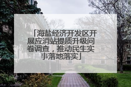 海盐经济开发区开展应消站提质升级问卷调查，推动民生实事落地落实