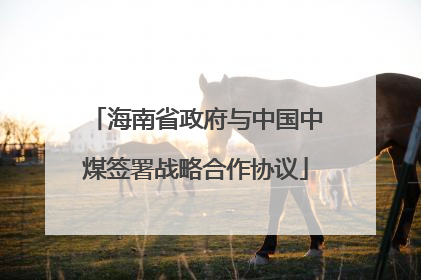 海南省政府与中国中煤签署战略合作协议