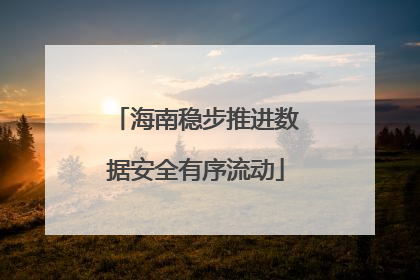 海南稳步推进数据安全有序流动