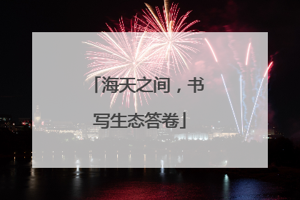 海天之间，书写生态答卷