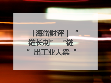 海岱财评｜“链长制” “链”出工业大梁“钢筋铁骨”