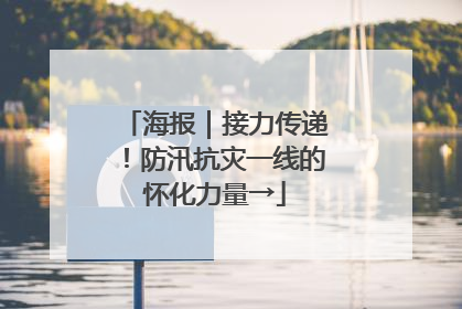 海报｜接力传递！防汛抗灾一线的怀化力量→